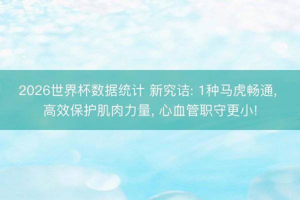 2026世界杯数据统计 新究诘: 1种马虎畅通， 高效保护肌肉力量， 心血管职守更小!