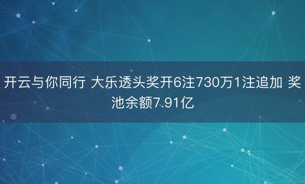 开云与你同行 大乐透头奖开6注730万1注追加 奖池余额7.91亿