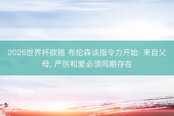 2026世界杯欧赔 布伦森谈指令力开始: 来自父母， 严厉和爱必须同期存在