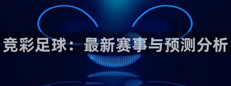  竞彩足球：最新赛事与预测分析