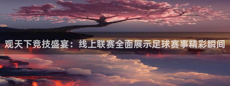 米兰体育报的可信度：观天下竞技盛宴：线上联赛全面展示足球赛事