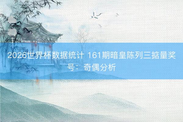 2026世界杯数据统计 161期暗皇陈列三掂量奖号:奇偶分析