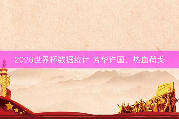 2026世界杯数据统计 芳华许国,热血荷戈